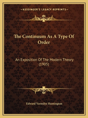 The Continuum as a Type of Order: An Exposition of the Modern Theory (1905) - Huntington, Edward Vermilye