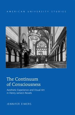 The Continuum of Consciousness: Aesthetic Experience and Visual Art in Henry James's Novels - Eimers, Jennifer