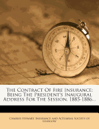 The Contract of Fire Insurance: Being the President's Inaugural Address for the Session, 1885-1886