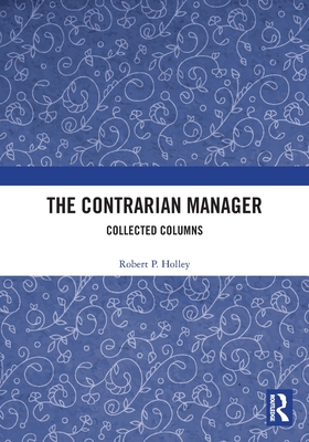 The Contrarian Manager: Collected Columns - Holley, Robert P