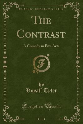The Contrast: A Comedy in Five Acts (Classic Reprint) - Tyler, Royall