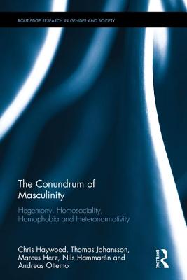 The Conundrum of Masculinity: Hegemony, Homosociality, Homophobia and Heteronormativity - Haywood, Chris, and Johansson, Thomas, and Hammarn, Nils