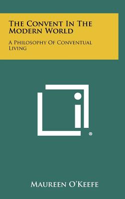 The Convent in the Modern World: A Philosophy of Conventual Living - O'Keefe, Maureen