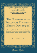 The Convention on Biological Diversity (Treaty Doc, 103-20): Hearing Before the Committee on Foreign Relations, United States Senate, One Hundred Third Congress, Second Session, April 12, 1994 (Classic Reprint)