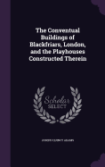 The Conventual Buildings of Blackfriars, London, and the Playhouses Constructed Therein