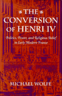 The Conversion of Henri IV: Politics, Power, and Religious Belief in Early Modern France, - Wolfe, Michael