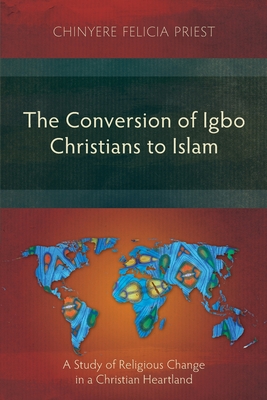 The Conversion of Igbo Christians to Islam: A Study of Religious Change in a Christian Heartland - Priest, Chinyere Felicia