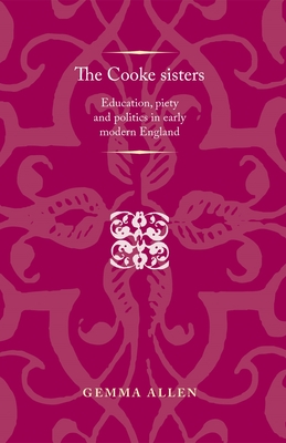 The Cooke Sisters: Education, Piety and Politics in Early Modern England - Allen, Gemma