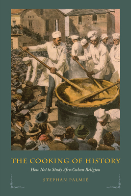 The Cooking of History: How Not to Study Afro-Cuban Religion - Palmie, Stephan