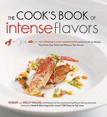 The Cook's Book of Intense Flavors: 101 Surprising Flavor Combinations and Extraordinary Recipes That Excite Your Palate and Pleasure Your Senses - Krause, Robert, and Krause, Molly