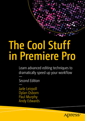 The Cool Stuff in Premiere Pro: Learn Advanced Editing Techniques to Dramatically Speed Up Your Workflow - Leirpoll, Jarle, and Osborn, Dylan, and Murphy, Paul