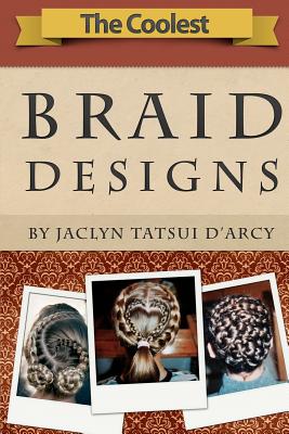 The Coolest Braid Designs - D'Arcy, Jaclyn Tatsui