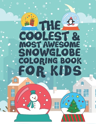 The Coolest Most Awesome Snowglobe Coloring Book For Kids: 25 Fun Designs For Boys And Girls - Perfect For Young Children That Like Snow Globes And Think They Are Cool - Kicks, Giggles and