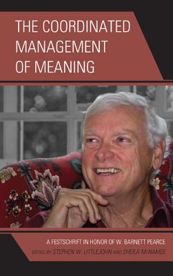 The Coordinated Management of Meaning: A Festschrift in Honor of W. Barnett Pearce - Littlejohn, Stephen W, Dr. (Editor), and McNamee, Sheila, Dr. (Editor), and Creede, Catherine (Contributions by)