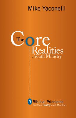 The Core Realities of Youth Ministry: Nine Biblical Principles That Mark Healthy Youth Ministries - Yaconelli, Mike