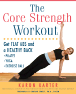 The Core Strength Workout: Get Flat ABS and a Healthy Back: Pilates, Yoga, Exercise Ball