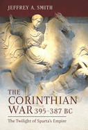 The Corinthian War, 395-387 BC: The Twilight of Sparta's Empire