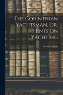 The Corinthian Yachtsman, Or, Hints On Yachting