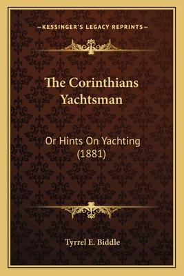 The Corinthians Yachtsman: Or Hints on Yachting (1881) - Biddle, Tyrrel E