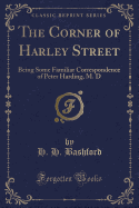 The Corner of Harley Street: Being Some Familiar Correspondence of Peter Harding, M. D (Classic Reprint)