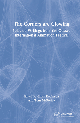 The Corners are Glowing: Selected Writings from the Ottawa International Animation Festival - Robinson, Chris (Editor), and McSorley, Tom (Editor)