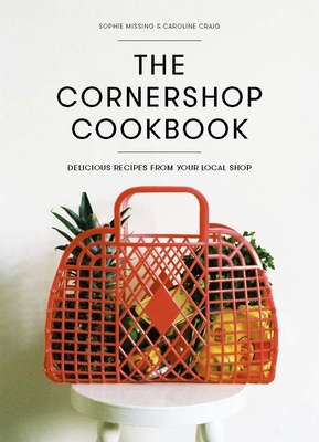 The Cornershop Cookbook: Delicious Recipes from your local shop - Craig, Caroline, and Missing, Sophie