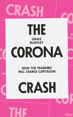 The Corona Crash: How the Pandemic Will Change Capitalism - Blakeley, Grace