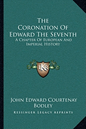 The Coronation Of Edward The Seventh: A Chapter Of European And Imperial History - Bodley, John Edward Courtenay