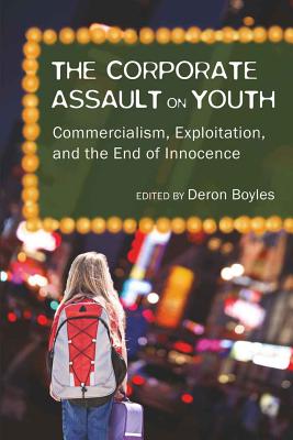 The Corporate Assault on Youth: Commercialism, Exploitation, and the End of Innocence - DeVitis, Joseph L, and Irwin-DeVitis, Linda, and Boyles, Deron (Editor)