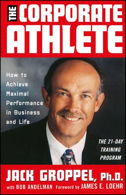 The Corporate Athlete: How to Achieve Maximal Performance in Business and Life - Groppel, Jack L, Ph.D., and Loehr, Jim