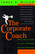 The Corporate Coach: How to Build a Team of Loyal Customers and Happy Employees - Miller, James B, and Brown, Paul B, M D, and Zemke, Ron (Designer)