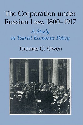 The Corporation Under Russian Law, 1800 1917: A Study in Tsarist Economic Policy - Owen, Thomas C