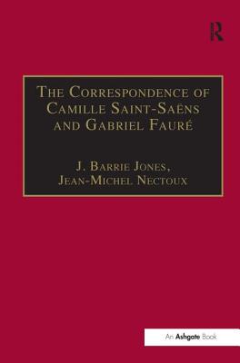 The Correspondence of Camille Saint-Sans and Gabriel Faur: Sixty Years of Friendship - Nectoux, Jean-Michel, and Jones, J Barrie (Translated by)