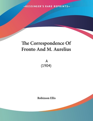 The Correspondence of Fronto and M. Aurelius: A (1904) - Ellis, Robinson