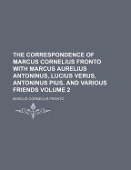 The Correspondence of Marcus Cornelius Fronto with Marcus Aurelius Antoninus, Lucius Verus, Antoninus Pius, and Various Friends Volume 2