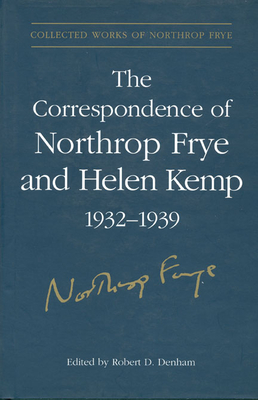 The Correspondence of Northrop Frye and Helen Kemp, 1932-1939: Volume 1 - Frye, Northrop, and Denham, Robert (Editor)