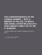 The Correspondence of Sir Thomas Hanmer ... with a Memoir of His Life, to Which Are Added, Other Relicks of a Gentleman's Family, Ed. by Sir H. Bunbury - Hanmer, Thomas