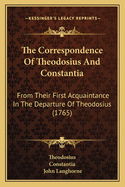 The Correspondence Of Theodosius And Constantia: From Their First Acquaintance In The Departure Of Theodosius (1765)