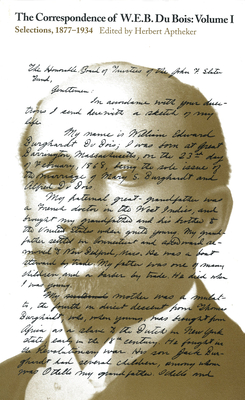The Correspondence of W.E.B. Du Bois, Volume I: Selections, 1877-1934 Volume 1 - Du Bois, W E B, PH.D., and Aptheker, Herbert (Editor)