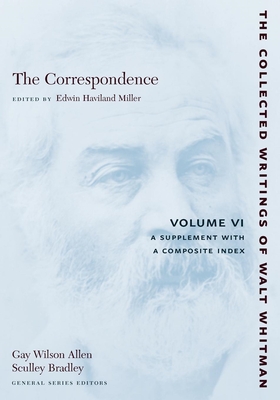 The Correspondence: Volume VI: A Supplement with a Composite Index - Whitman, Walt, and Miller, Edwin Haviland (Editor)