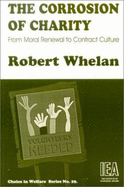 The Corrosion of Charity: From Moral Renewal to Contract Culture - Whelan, Robert