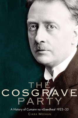 The Cosgrave Party: a history of Cumann na nGaedheal, 1923-33 - Meehan, Ciara
