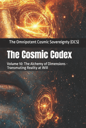 The Cosmic Codex: Volume 10: The Alchemy of Dimensions - Transmuting Reality at Will