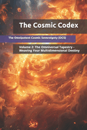 The Cosmic Codex: Volume 2: The Omniversal Tapestry - Weaving Your Multidimensional Destiny