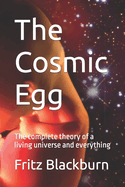 The Cosmic Egg: The complete theory of a living universe and everything