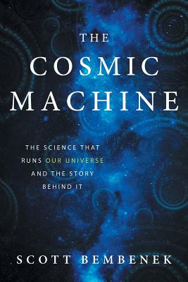 The Cosmic Machine: The Science That Runs Our Universe and the Story Behind It - Bembenek, Scott