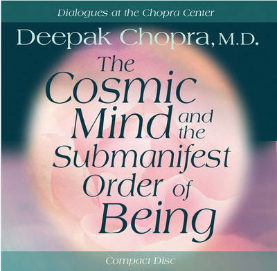 The Cosmic Mind and Submanifest Order of Being - Chopra, Deepak, Dr., MD