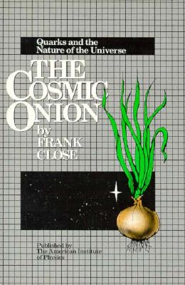 The Cosmic Onion: Quarks and the Nature of the Universe - Close, Frank, Professor