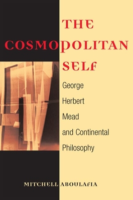 The Cosmopolitan Self: George Herbert Mead and Continental Philosophy - Aboulafia, Mitchell
