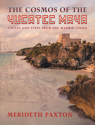 The Cosmos of the Yucatec Maya: Cycles and Steps from the Madrid Codex - Paxton, Merideth